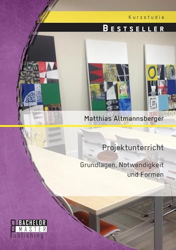 Projektunterricht: Grundlagen, Notwendigkeit und Formen Projektunterricht: Grundlagen, Notwendigkeit und Formen von Bachelor + Master Publishing
