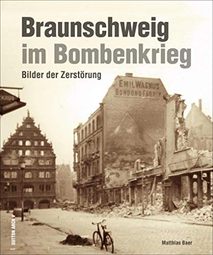 Braunschweig im Bombenkrieg, rund 200 Aufnahmen dokumentieren die massiven Zerstörungen Braunschweigs im Zweiten Weltkrieg durch Bombenangriffe: Bilder der Zerstörung (Sutton Archivbilder) von Sutton