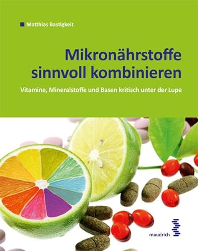 Mikronährstoffe sinnvoll kombinieren: Basen, Vitamine und Mineralstoffe kritisch unter der Lupe von Maudrich Verlag