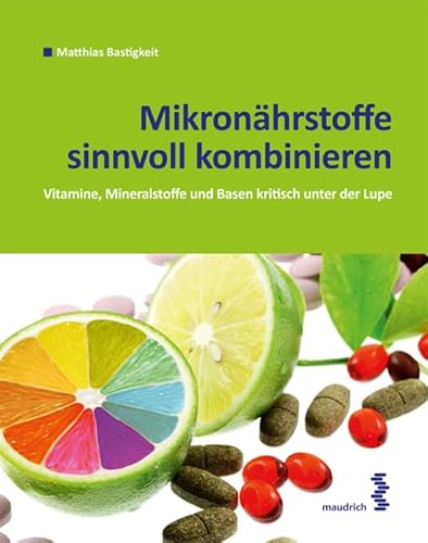 Mikronährstoffe sinnvoll kombinieren: Basen, Vitamine und Mineralstoffe kritisch unter der Lupe Mikronährstoffe sinnvoll kombinieren: Basen, Vitamine und Mineralstoffe kritisch unter der Lupe von Maudrich Verlag
