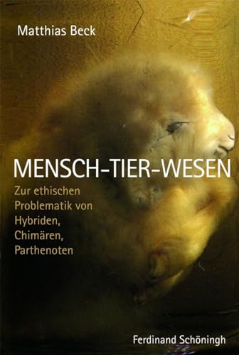 Mensch-Tier-Wesen: Zur ethischen Problematik von Hybriden, Chimären, Perthenoten: Zur ethischen Problematik von Hybriden, Chimären, Parthenoten Mensch-Tier-Wesen: Zur ethischen Problematik von Hybriden, Chimären, Perthenoten: Zur ethischen Problematik von Hybriden, Chimären, Parthenoten