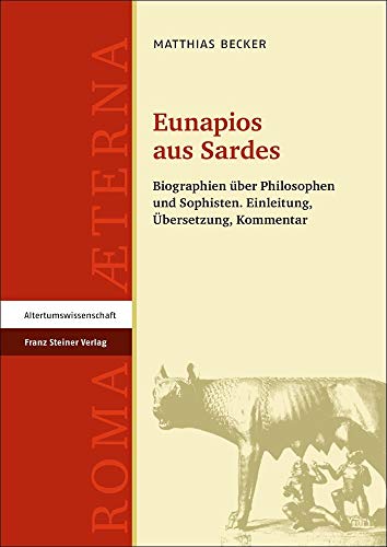 Eunapios aus Sardes: Biographien über Philosophen und Sophisten. Einleitung, Übersetzung, Kommentar (Roma Aeterna. Beitrage Zu Spatantike Und ... zu Spätantike und Frühmittelalter, Band 1) von Franz Steiner Verlag Wiesbaden GmbH