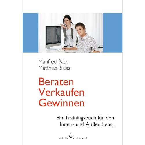 Beraten - Verkaufen - Gewinnen: Ein Trainingsbuch für den Innen- und Außendienst
