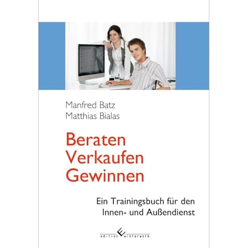 Beraten - Verkaufen - Gewinnen: Ein Trainingsbuch für den Innen- und Außendienst