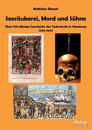 Seeräuberei, Mord und Sühne - Eine 700-jährige Geschichte der Todesstrafe in Hamburg 1292-1949 von Ibidem Press