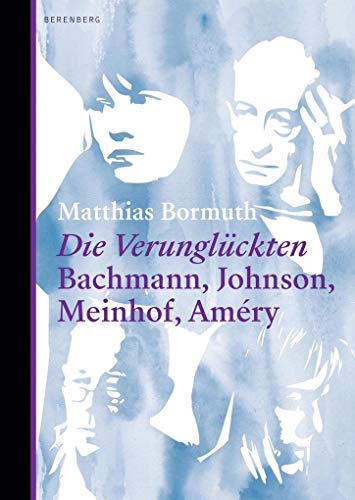 Die Verunglückten: Bachmann, Johnson, Meinhof, Améry von Berenberg Verlag