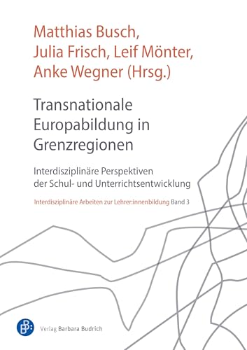 Transnationale Europabildung in Grenzregionen: Interdisziplinäre Perspektiven der Schul- und Unterrichtsentwicklung (Interdisziplinäre Arbeiten zur Lehrer:innenbildung) von Budrich