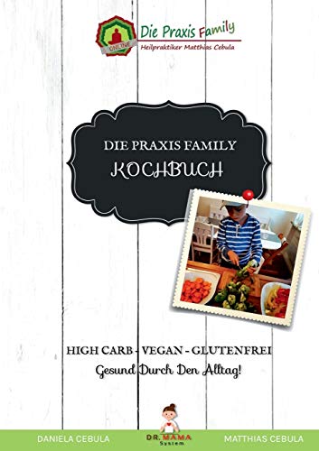 Die Praxis Family Kochbuch: High Carb - Vegan - Glutenfrei Gesund durch den Alltag!