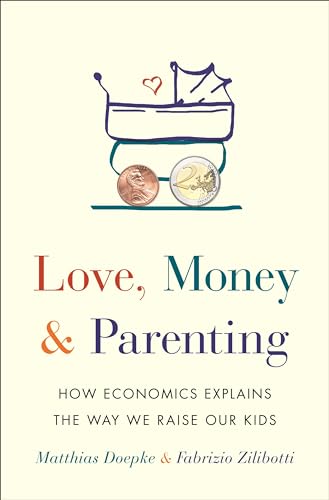Love, Money, and Parenting - How Economics Explains the Way We Raise Our Kids von Princeton University Press