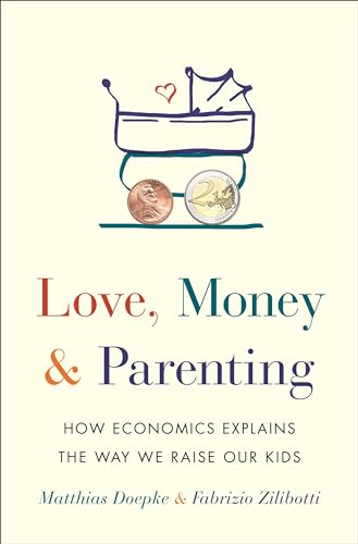 Love, Money, and Parenting - How Economics Explains the Way We Raise Our Kids