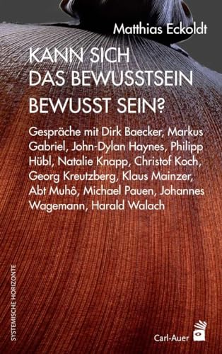 Kann sich das Bewusstsein bewusst sein?: Gespräche mit Dirk Baecker, Markus Gabriel, John-Dylan Haynes, Philipp Hübl, Natalie Knapp, Christof Koch, ... und Harald Walach (Systemische Horizonte) von Auer-System-Verlag, Carl