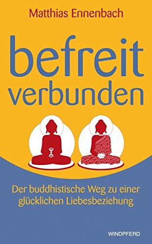 Befreit – verbunden: Der buddhistische Weg zu einer glücklichen Liebesbeziehung