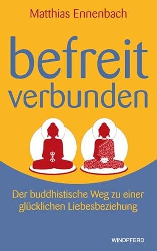 Befreit – verbunden: Der buddhistische Weg zu einer glücklichen Liebesbeziehung von Windpferd Verlagsges.