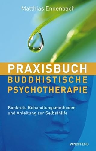 Praxisbuch Buddhistische Psychotherapie - Konkrete Behandlungsmethoden und Anleitung zur Selbsthilfe von Windpferd Verlagsges.