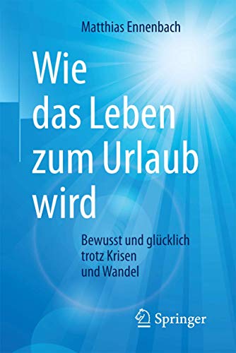Wie das Leben zum Urlaub wird: Bewusst und glücklich trotz Krisen und Wandel