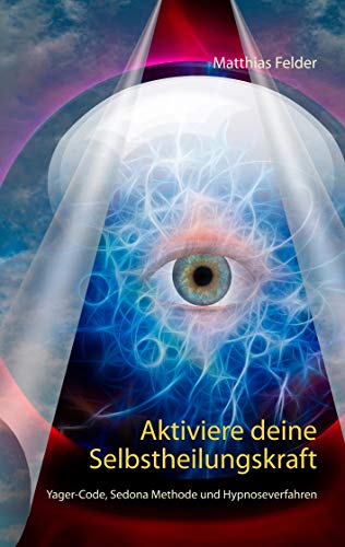 Aktiviere deine Selbstheilungskraft: Yager-Code, Sedona Methode und Hypnoseverfahren von Books on Demand GmbH