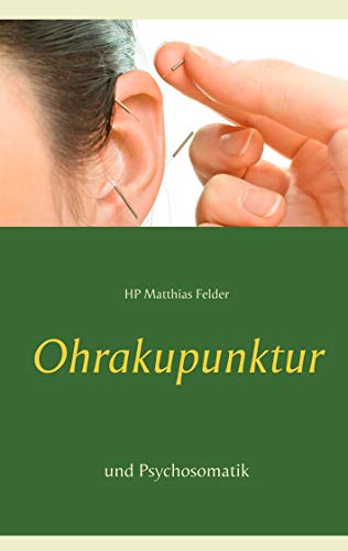 Ohrakupunktur und Psychosomatik: Einführung in die Aurikulotherapie Ohrakupunktur und Psychosomatik: Einführung in die Aurikulotherapie