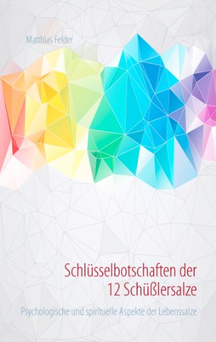 Schlüsselbotschaften der 12 Schüßlersalze: Psychologische und spirituelle Aspekte der Lebenssalze Schlüsselbotschaften der 12 Schüßlersalze: Psychologische und spirituelle Aspekte der Lebenssalze