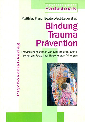 Bindung Trauma Prävention: Entwicklungschancen von Kindern und Jugendlichen als Folge ihrer Beziehungserfahrungen (Psychoanalytische Pädagogik)