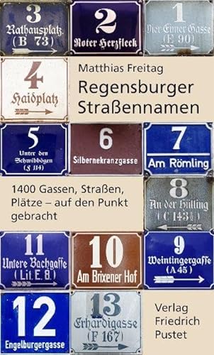 Regensburger Straßennamen: 1400 Gassen, Straßen, Plätze - auf den Punkt gebracht (Regensburg - UNESCO Weltkulturerbe)