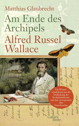 Am Ende des Archipels - Alfred Russel Wallace: Ein Wissenschaftskrimi um die Entdeckung der Evolutionstheorie und den verwegensten aller Naturforscher