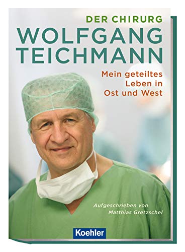 Der Chirurg Wolfgang Teichmann: Mein geteiltes Leben in Ost und West
