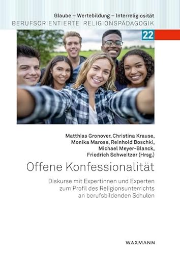 Offene Konfessionalität: Diskurse mit Expertinnen und Experten zum Profil des Religionsunterrichts an berufsbildenden Schulen (Glaube – Wertebildung – ... Berufsorientierte Religionspädagogik)