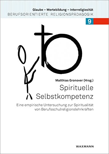 Spirituelle Selbstkompetenz: Eine empirische Untersuchung zur Spiritualität von Berufsschulreligionslehrkräften (Glaube – Wertebildung – Interreligiosität / Berufsorientierte Religionspädagogik)