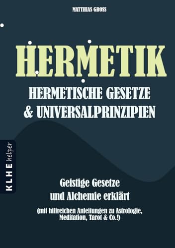 Hermetik Hermetische Gesetze und Universalprinzipien: Geistige Gesetze und Alchemie erklärt - mit hilfreichen Anleitungen zu Astrologie, Meditation, ... zu Astrologie, Meditation, Tarot & Co.!) Hermetik Hermetische Gesetze und Universalprinzipien: Geistige Gesetze und Alchemie erklärt - mit hilfreichen Anleitungen zu Astrologie, Meditation, ... zu Astrologie, Meditation, Tarot & Co.!) von KLHE