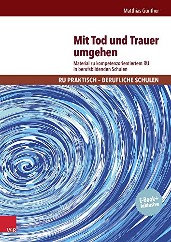 Mit Tod und Trauer umgehen: Material zu kompetenzorientiertem RU in berufsbildenden Schulen (RU praktisch - Berufliche Schulen)