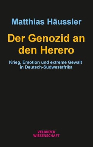 Der Genozid an den Herero: Krieg, Emotion und extreme Gewalt in Deutsch-Südwestafrika Der Genozid an den Herero: Krieg, Emotion und extreme Gewalt in Deutsch-Südwestafrika