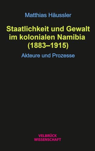 Staatlichkeit und Gewalt im kolonialen Namibia (1883–1915): Akteure und Prozesse von Velbrück Wissenschaft