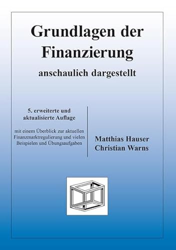Grundlagen der Finanzierung - anschaulich dargestellt: mit einem Überblick zur aktuellen Finanzmarktregulierung und vielen Beispielen und Übungsaufgaben