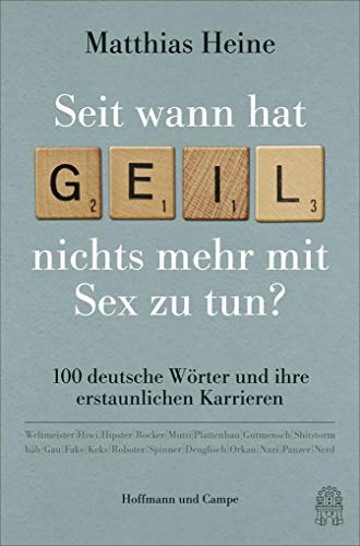 Seit wann hat "geil" nichts mehr mit Sex zu tun?: 100 deutsche Wörter und ihre erstaunlichen Karrieren