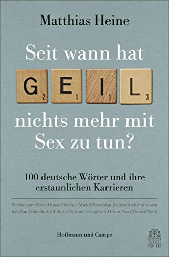 Seit wann hat "geil" nichts mehr mit Sex zu tun?: 100 deutsche Wörter und ihre erstaunlichen Karrieren