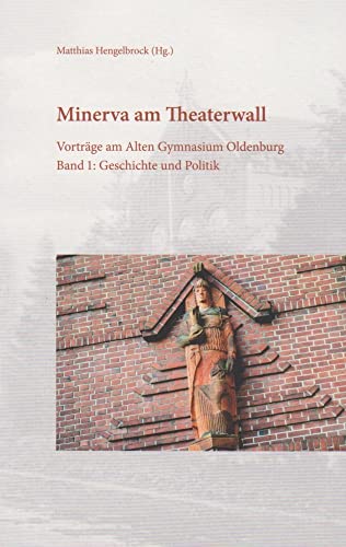 Minerva am Theaterwall: Vorträge am Alten Gymnasium Oldenburg Band 1: Geschichte und Politik