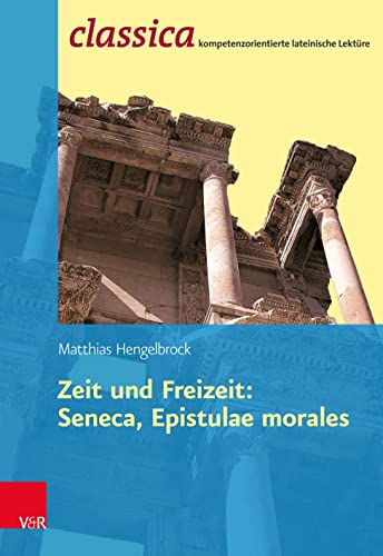 Zeit Und Freizeit: Seneca, Epistulae Morales (Classica: Kompetenzorientierte lateinische Lektüre)