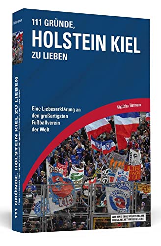 111 Gründe, Holstein Kiel zu lieben: Eine Liebeserklärung an den großartigsten Fußballverein der Welt