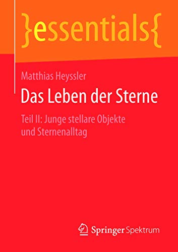 Das Leben der Sterne: Teil II: Junge stellare Objekte und Sternenalltag (essentials) von Springer Spektrum