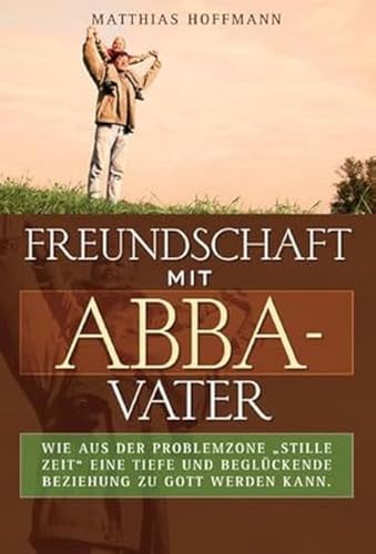 Freundschaft mit Abba-Vater: Wie aus der Problemzone „Stille Zeit“ eine tiefe und beglückende Beziehung zu Gott werden kann. von cap-Verlag