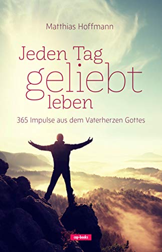 Jeden Tag geliebt leben: 365 Impulse aus dem Vaterherzen Gottes von cap-Verlag