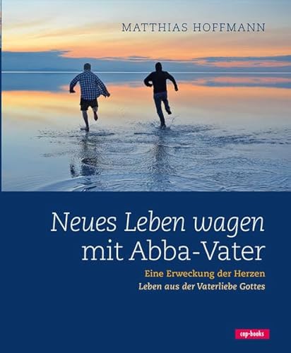 Neues Leben wagen mit Abba-Vater: Eine Erweckung der Herzen - Leben aus der Vaterliebe Gottes