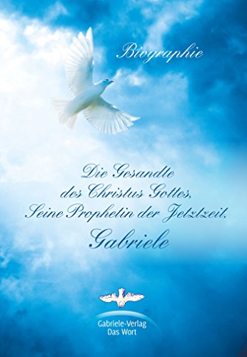 Die Gesandte des Christus Gottes, Seine Prophetin der Jetztzeit, Gabriele: Eine Biographie von Gabriele Verlag