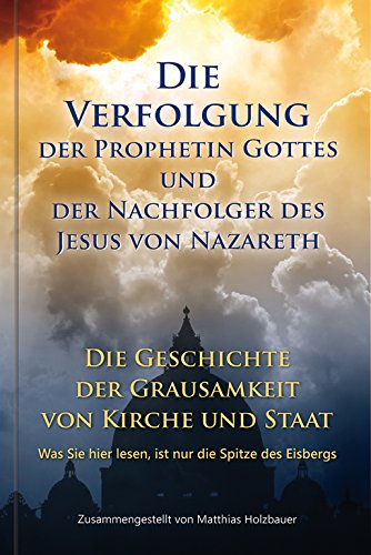 Die Verfolgung der Prophetin Gottes und der Nachfolger des Jesus von Nazareth: Die Geschichte der Grausamkeit von Kirche und Staat.: Die Geschichte ... hier lesen, ist nur die Spitze des Eisbergs von Gabriele-Verlag Das Wort