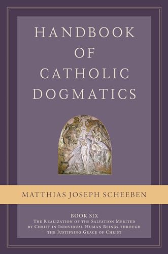 Handbook of Catholic Dogmatics, Book 6: The Realization of the Salvation Merited by Christ in Individual Human Beings through the Justifying Grace of Christ