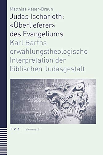 Judas Ischarioth: «Überlieferer» des Evangeliums: Karl Barths erwählungstheologische Interpretation der biblischen Judasgestalt (reformiert!, Band 5) von Theologischer Verlag