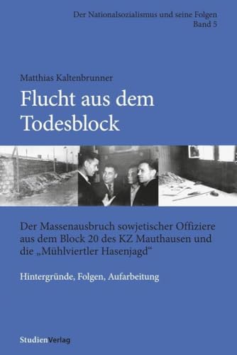 Flucht aus dem Todesblock. Der Massenausbruch sowjetischer Offiziere aus dem Block 20 des KZ Mauthausen und die Mühlviertler Hasenjagd Hintergründe, Folgen, Aufarbeitung von Studienverlag