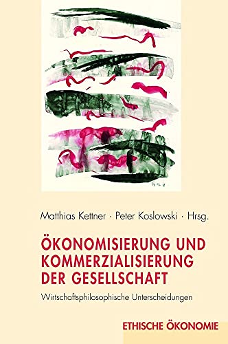 Ökonomisierung und Kommerzialisierung der Gesellschaft. Wirtschaftsphilosophische Unterscheidungen (Ethische Ökonomie)