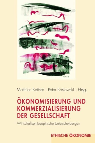 Ökonomisierung und Kommerzialisierung der Gesellschaft. Wirtschaftsphilosophische Unterscheidungen (Ethische Ökonomie) von WILHELM FINK VERLAG