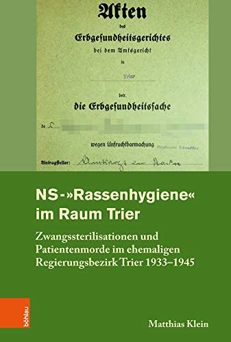 NS-"Rassenhygiene" im Raum Trier: Zwangssterilisationen und Patientenmorde im ehemaligen Regierungsbezirk Trier 1933-1945 (Rheinisches Archiv ... Rheinlande der Universität Bonn, Band 161)